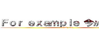 Ｆｏｒ ｅｘａｍｐｌｅ 今から 今まで (asano\\sine)