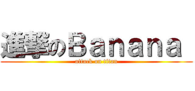 進撃のＢａｎａｎａ  (attack on titan)
