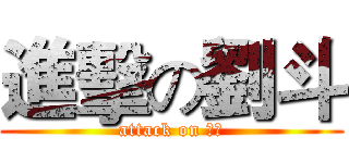 進擊の劉斗 (attack on 劉斗)