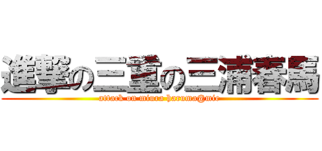 進撃の三重の三浦春馬 (attack on miura haruma@mie)