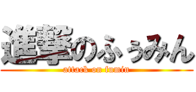 進撃のふぅみん (attack on fumin)