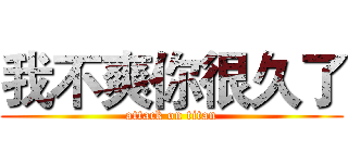 我不爽你很久了 (attack on titan)