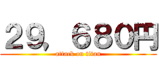 ２９，６８０円 (attack on titan)