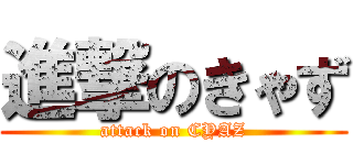 進撃のきゃず (attack on CYAZ)