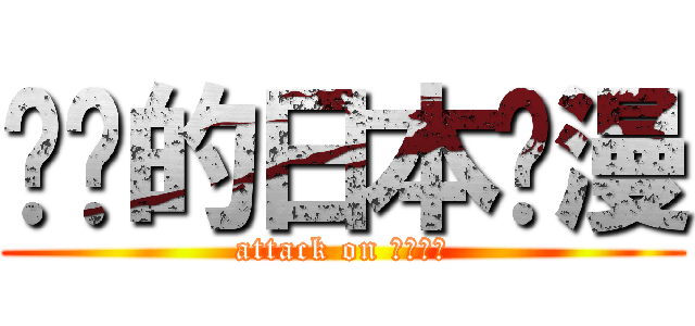进击的日本动漫 (attack on 日本动漫)