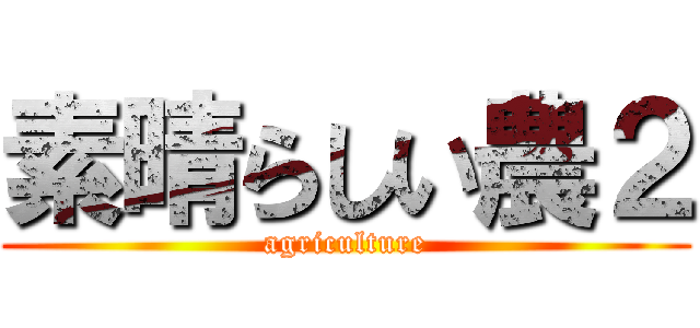 素晴らしい農２ (agriculture)