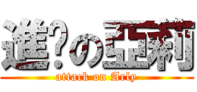 進擊の亞莉 (attack on Arly)
