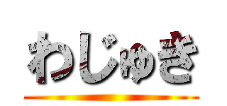 わじゅき ()