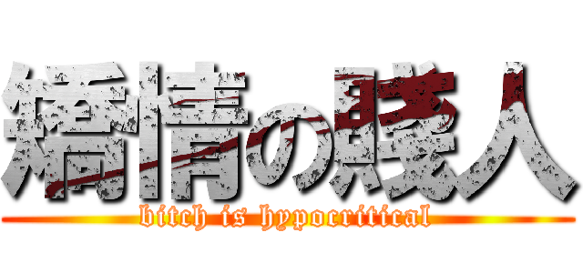 矯情の賤人 (bitch is hypocritical)
