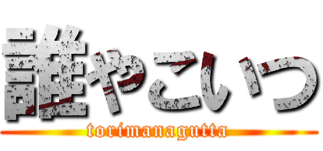 誰やこいつ (torimanagutta)