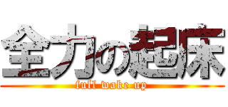 全力の起床 (full wake up)