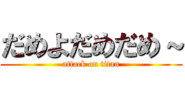 だめよだめだめ～ (attack on titan)