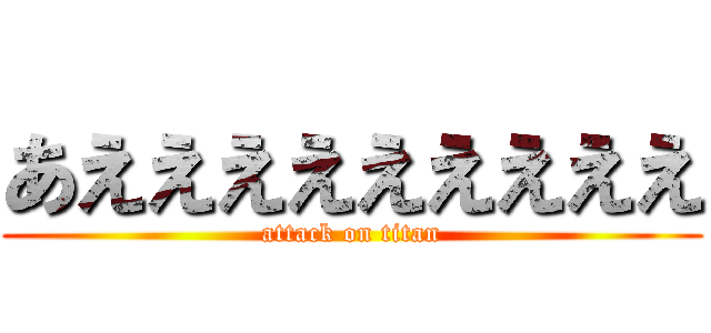 あえええええええええ (attack on titan)