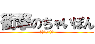 衝撃のちゃいぽん (＼(^o^)／)