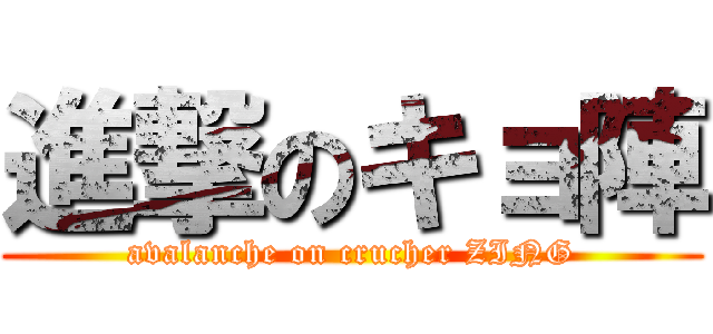 進撃のキョ陣 (avalanche on crucher ZING)
