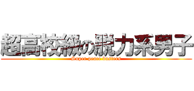 超高校級の脱力系男子 (Super peace busters)