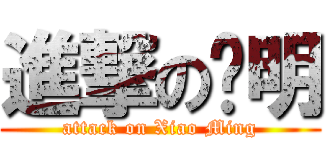 進撃の洨明 (attack on Xiao Ming)