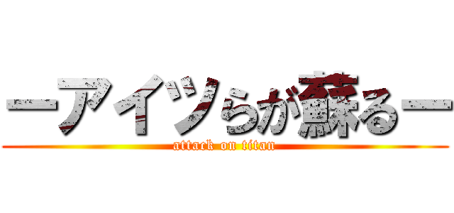 ーアイツらが蘇るー (attack on titan)