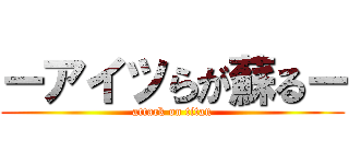 ーアイツらが蘇るー (attack on titan)