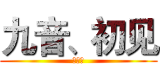 九音、初见 (就是我)