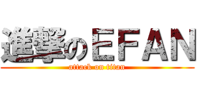 進撃のＥＦＡＮ (attack on titan)