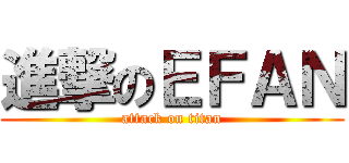 進撃のＥＦＡＮ (attack on titan)