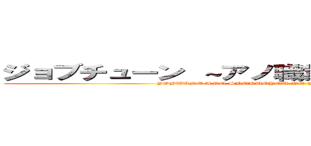 ジョブチューン ～アノ職業のヒミツぶっちゃけます！ (JOBTUNE ANO SHOKUGYOU NO HIMITSU BUCCHAKEMASU)