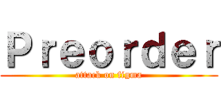 Ｐｒｅｏｒｄｅｒ (attack on figma)