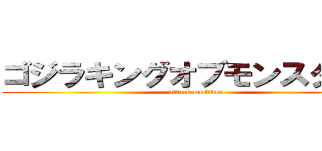 ゴジラキングオブモンスターズ (attack on titan)