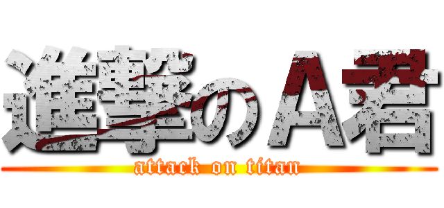 進撃のＡ君 (attack on titan)