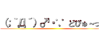 （；｀Д´）♂・∵ どぴゅ～っ！ ()