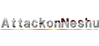ＡｔｔａｃｋｏｎＮｅｓｈｕ ()