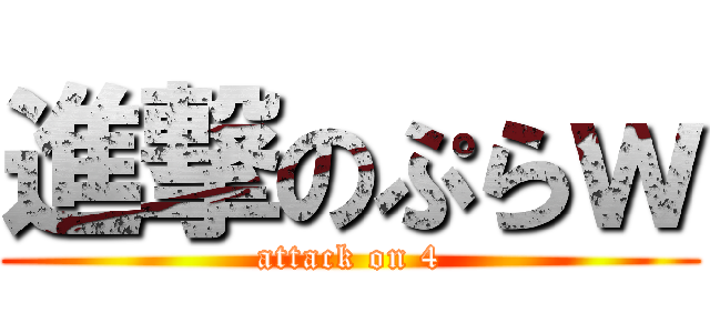 進撃のぷらｗ (attack on 4)