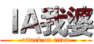 ＩＡ我婆 (attack on titan)