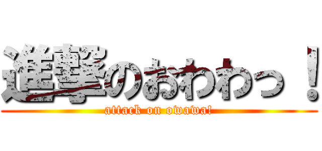 進撃のおわわっ！ (attack on owawa!)