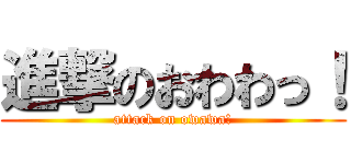 進撃のおわわっ！ (attack on owawa!)
