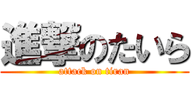 進撃のたいら (attack on tiran)