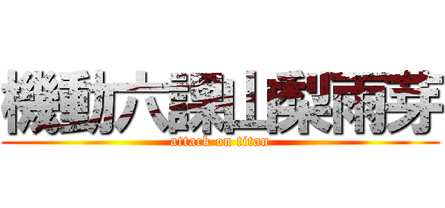 機動六課山梨雨芽 (attack on titan)