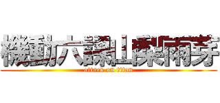 機動六課山梨雨芽 (attack on titan)