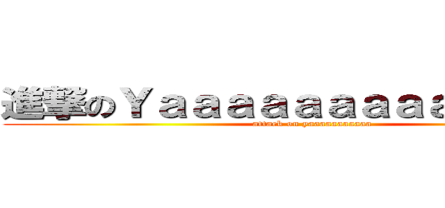 進撃のＹａａａａａａａａａａａａａａ (attack on yaaaaaaaaaaa)