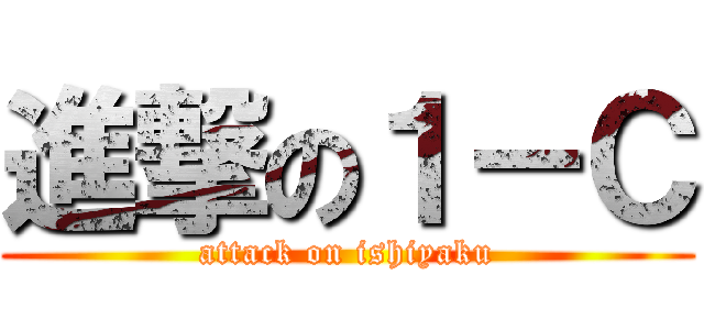 進撃の１－Ｃ (attack on ishiyaku)