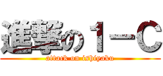進撃の１－Ｃ (attack on ishiyaku)