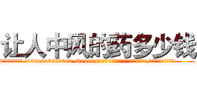 让人中风的药多少钱 (让人中风的药多少钱【电.话186x0156x9662-Q194843976林氏药业】我们做的是长期生意,靠的是老客户长期支持
参考消息网2月20日报道 韩媒称，“剩女多、离婚率高的城市，房价一定会上涨。”这是中国经济学家金岩石2016年12月参加在上海举行的房地产相关论坛时说的话。
)