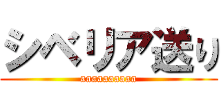 シベリア送り (aaaaaaaaaa)