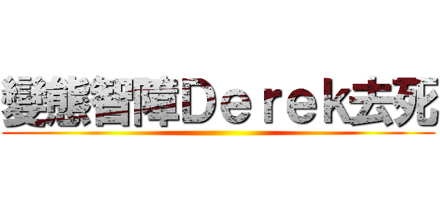 變態智障Ｄｅｒｅｋ去死 ()