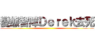 變態智障Ｄｅｒｅｋ去死 ()