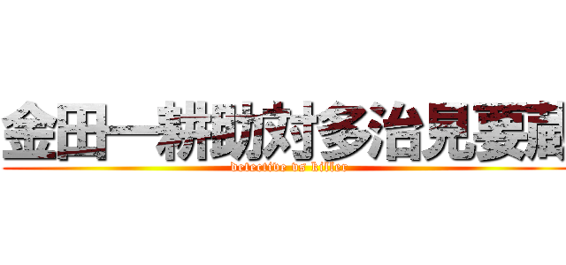 金田一耕助対多治見要蔵 (detective vs killer)