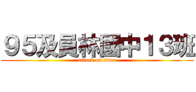 ９５及員林國中１３班 (attack on titan)