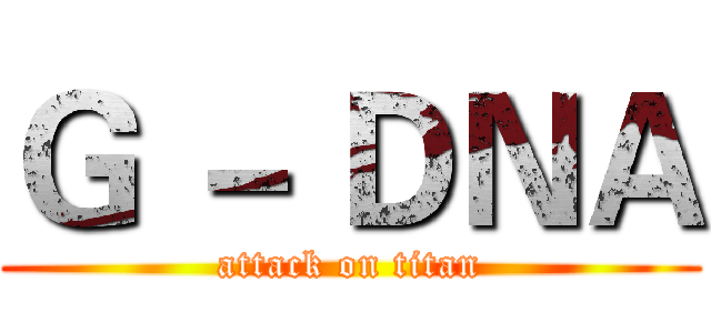 Ｇ － ＤＮＡ (attack on titan)