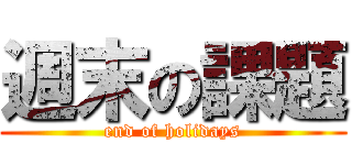 週末の課題 (end of holidays)